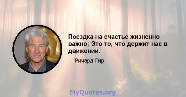 Поездка на счастье жизненно важно; Это то, что держит нас в движении.