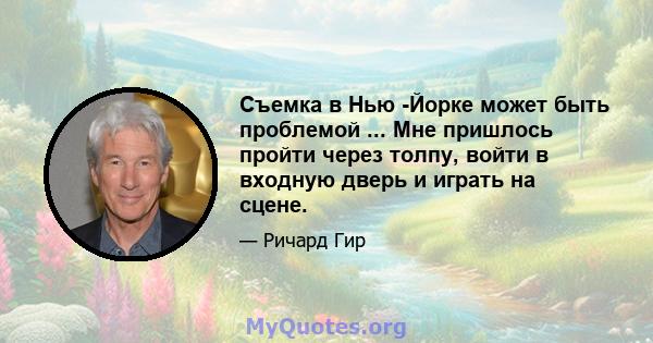 Съемка в Нью -Йорке может быть проблемой ... Мне пришлось пройти через толпу, войти в входную дверь и играть на сцене.