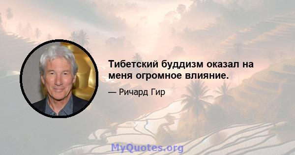 Тибетский буддизм оказал на меня огромное влияние.