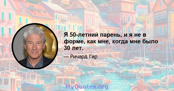 Я 50-летний парень, и я не в форме, как мне, когда мне было 30 лет.