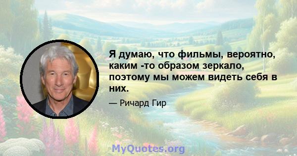 Я думаю, что фильмы, вероятно, каким -то образом зеркало, поэтому мы можем видеть себя в них.