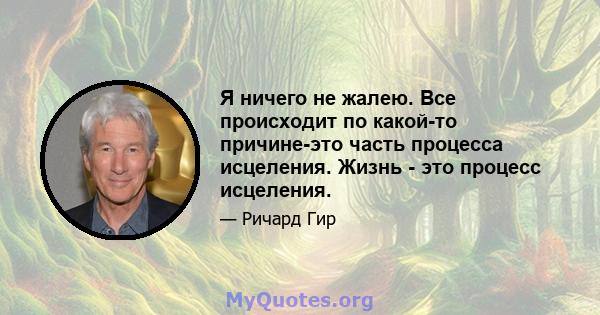 Я ничего не жалею. Все происходит по какой-то причине-это часть процесса исцеления. Жизнь - это процесс исцеления.