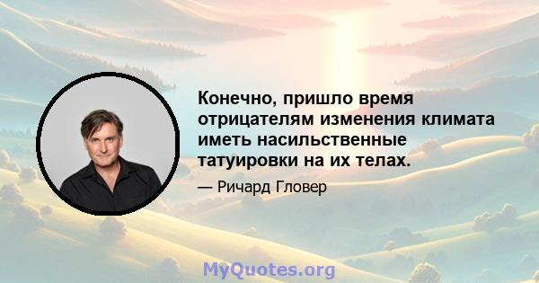 Конечно, пришло время отрицателям изменения климата иметь насильственные татуировки на их телах.