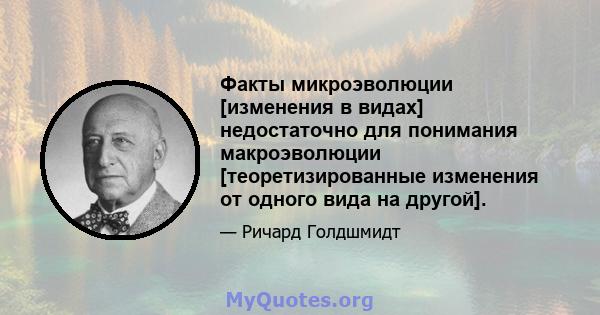 Факты микроэволюции [изменения в видах] недостаточно для понимания макроэволюции [теоретизированные изменения от одного вида на другой].