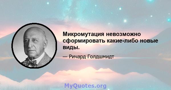 Микромутация невозможно сформировать какие-либо новые виды.