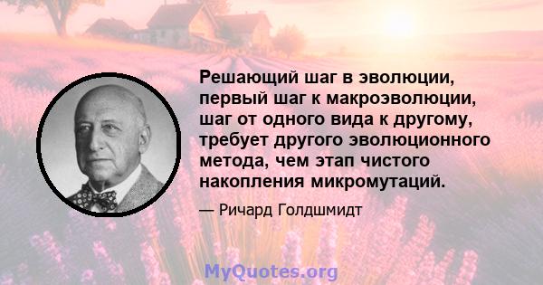 Решающий шаг в эволюции, первый шаг к макроэволюции, шаг от одного вида к другому, требует другого эволюционного метода, чем этап чистого накопления микромутаций.