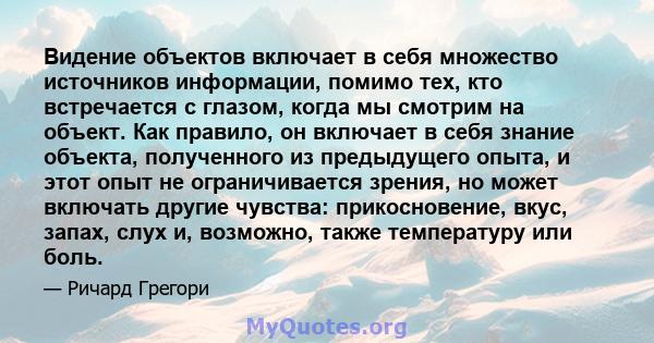 Видение объектов включает в себя множество источников информации, помимо тех, кто встречается с глазом, когда мы смотрим на объект. Как правило, он включает в себя знание объекта, полученного из предыдущего опыта, и