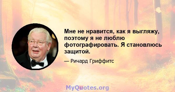 Мне не нравится, как я выгляжу, поэтому я не люблю фотографировать. Я становлюсь защитой.