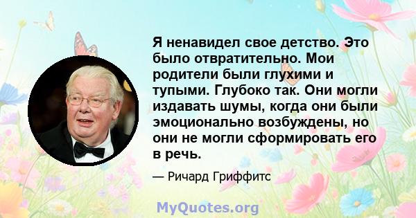 Я ненавидел свое детство. Это было отвратительно. Мои родители были глухими и тупыми. Глубоко так. Они могли издавать шумы, когда они были эмоционально возбуждены, но они не могли сформировать его в речь.