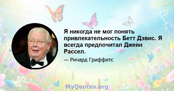 Я никогда не мог понять привлекательность Бетт Дэвис. Я всегда предпочитал Джейн Рассел.