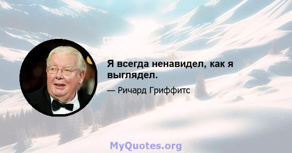 Я всегда ненавидел, как я выглядел.