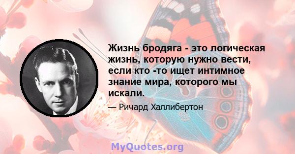 Жизнь бродяга - это логическая жизнь, которую нужно вести, если кто -то ищет интимное знание мира, которого мы искали.