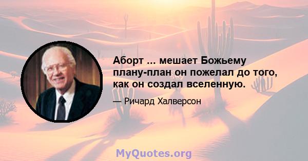 Аборт ... мешает Божьему плану-план он пожелал до того, как он создал вселенную.