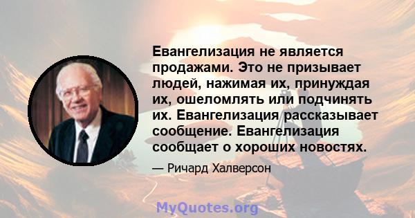 Евангелизация не является продажами. Это не призывает людей, нажимая их, принуждая их, ошеломлять или подчинять их. Евангелизация рассказывает сообщение. Евангелизация сообщает о хороших новостях.