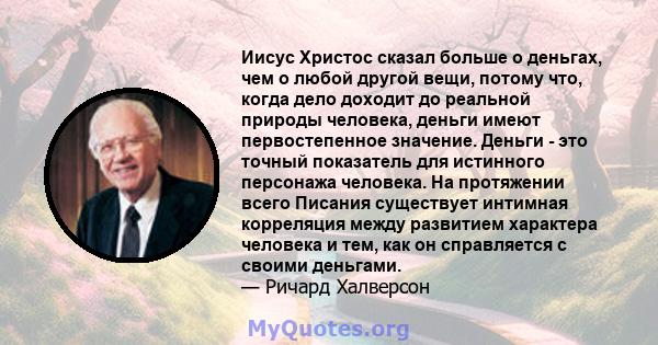 Иисус Христос сказал больше о деньгах, чем о любой другой вещи, потому что, когда дело доходит до реальной природы человека, деньги имеют первостепенное значение. Деньги - это точный показатель для истинного персонажа