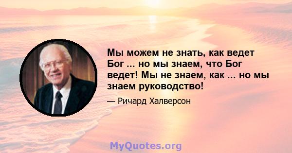 Мы можем не знать, как ведет Бог ... но мы знаем, что Бог ведет! Мы не знаем, как ... но мы знаем руководство!