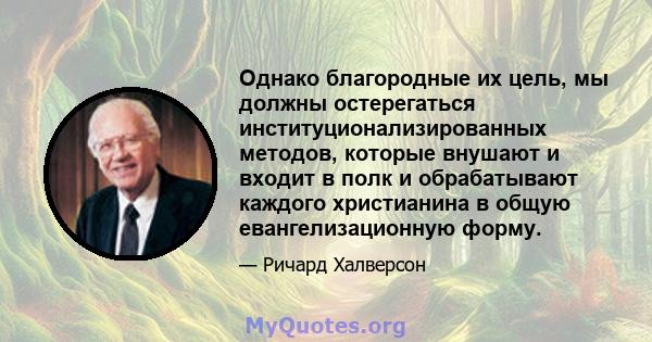 Однако благородные их цель, мы должны остерегаться институционализированных методов, которые внушают и входит в полк и обрабатывают каждого христианина в общую евангелизационную форму.