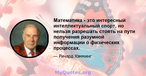 Математика - это интересный интеллектуальный спорт, но нельзя разрешать стоять на пути получения разумной информации о физических процессах.