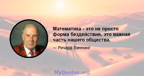 Математика - это не просто форма бездействия, это важная часть нашего общества.