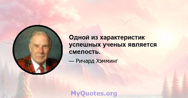 Одной из характеристик успешных ученых является смелость.