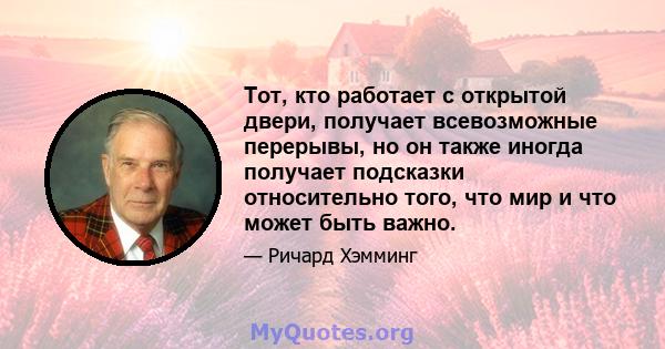 Тот, кто работает с открытой двери, получает всевозможные перерывы, но он также иногда получает подсказки относительно того, что мир и что может быть важно.