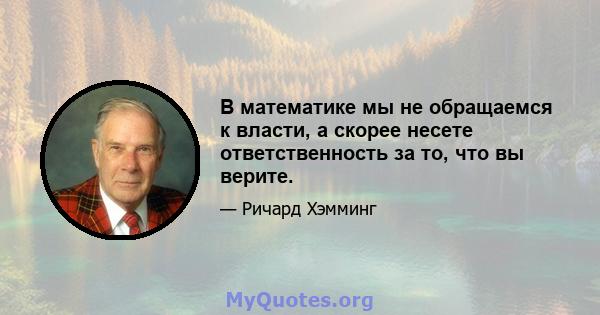 В математике мы не обращаемся к власти, а скорее несете ответственность за то, что вы верите.