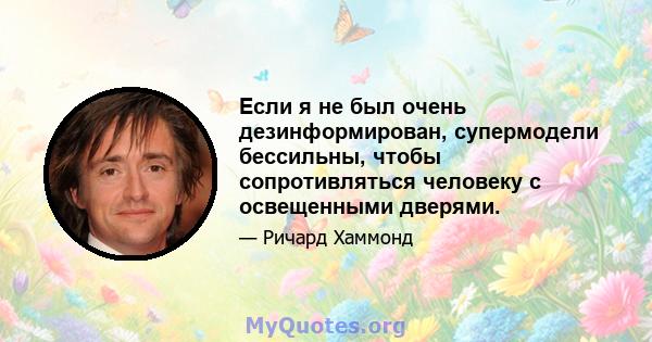 Если я не был очень дезинформирован, супермодели бессильны, чтобы сопротивляться человеку с освещенными дверями.