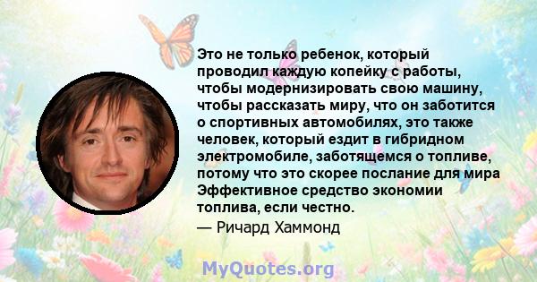 Это не только ребенок, который проводил каждую копейку с работы, чтобы модернизировать свою машину, чтобы рассказать миру, что он заботится о спортивных автомобилях, это также человек, который ездит в гибридном