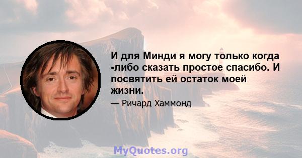 И для Минди я могу только когда -либо сказать простое спасибо. И посвятить ей остаток моей жизни.