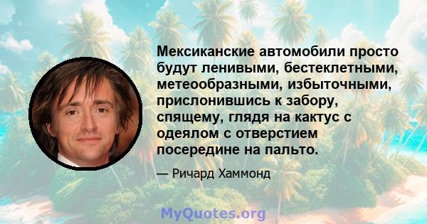 Мексиканские автомобили просто будут ленивыми, бестеклетными, метеообразными, избыточными, прислонившись к забору, спящему, глядя на кактус с одеялом с отверстием посередине на пальто.