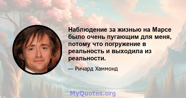 Наблюдение за жизнью на Марсе было очень пугающим для меня, потому что погружение в реальность и выходила из реальности.