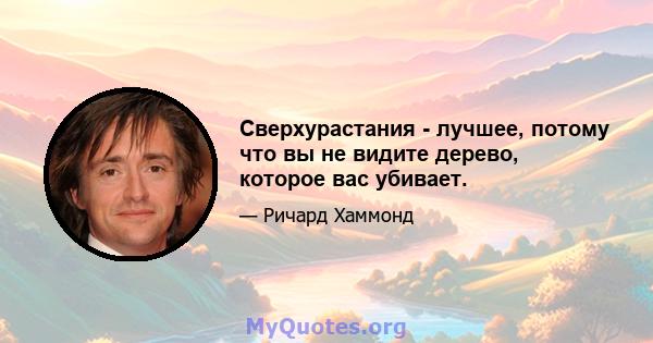 Сверхурастания - лучшее, потому что вы не видите дерево, которое вас убивает.