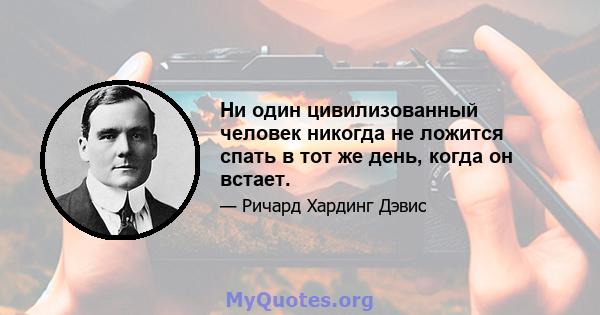 Ни один цивилизованный человек никогда не ложится спать в тот же день, когда он встает.