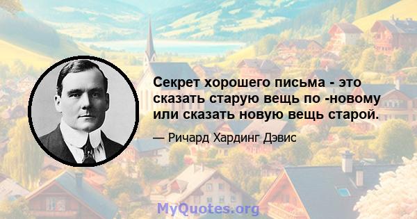 Секрет хорошего письма - это сказать старую вещь по -новому или сказать новую вещь старой.