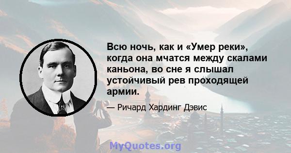 Всю ночь, как и «Умер реки», когда она мчатся между скалами каньона, во сне я слышал устойчивый рев проходящей армии.