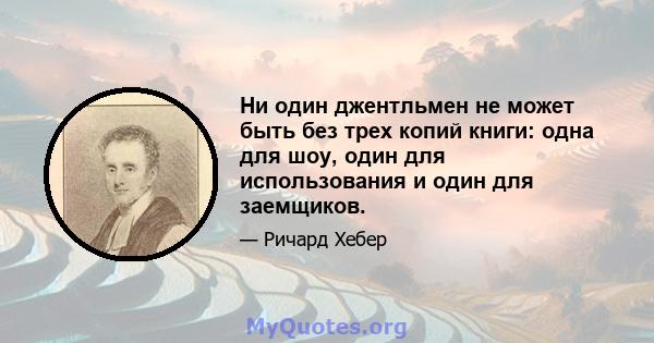 Ни один джентльмен не может быть без трех копий книги: одна для шоу, один для использования и один для заемщиков.