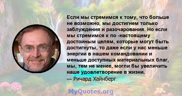 Если мы стремимся к тому, что больше не возможно, мы достигнем только заблуждения и разочарования. Но если мы стремимся к по -настоящему достойным целям, которые могут быть достигнуты, то даже если у нас меньше энергии