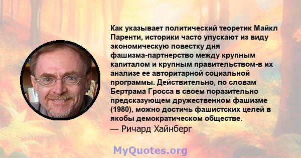 Как указывает политический теоретик Майкл Паренти, историки часто упускают из виду экономическую повестку дня фашизма-партнерство между крупным капиталом и крупным правительством-в их анализе ее авторитарной социальной