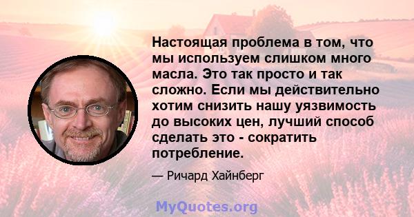 Настоящая проблема в том, что мы используем слишком много масла. Это так просто и так сложно. Если мы действительно хотим снизить нашу уязвимость до высоких цен, лучший способ сделать это - сократить потребление.