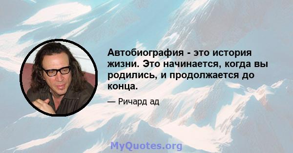 Автобиография - это история жизни. Это начинается, когда вы родились, и продолжается до конца.