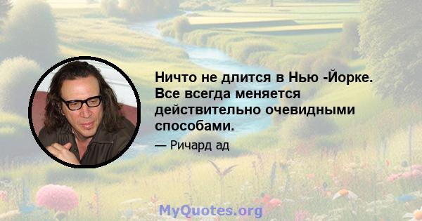 Ничто не длится в Нью -Йорке. Все всегда меняется действительно очевидными способами.