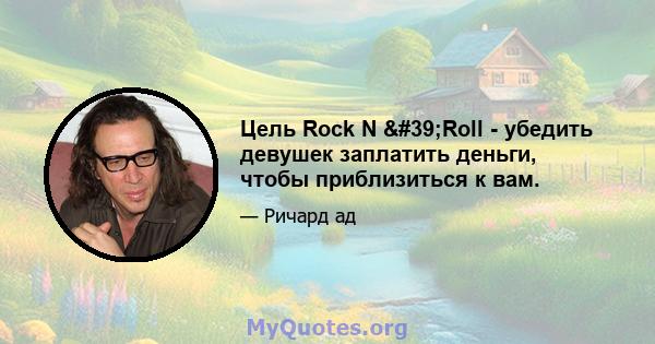 Цель Rock N 'Roll - убедить девушек заплатить деньги, чтобы приблизиться к вам.