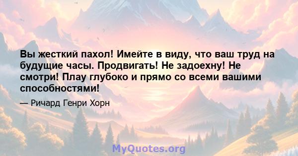 Вы жесткий пахол! Имейте в виду, что ваш труд на будущие часы. Продвигать! Не задоехну! Не смотри! Плау глубоко и прямо со всеми вашими способностями!