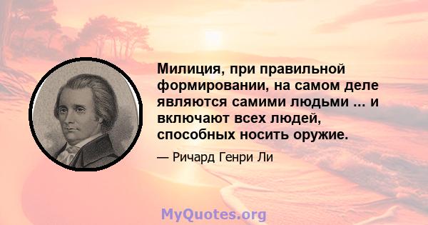 Милиция, при правильной формировании, на самом деле являются самими людьми ... и включают всех людей, способных носить оружие.