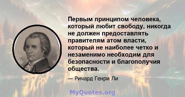 Первым принципом человека, который любит свободу, никогда не должен предоставлять правителям атом власти, который не наиболее четко и незаменимо необходим для безопасности и благополучия общества.