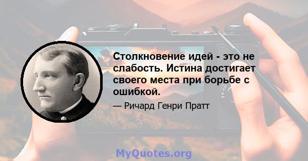 Столкновение идей - это не слабость. Истина достигает своего места при борьбе с ошибкой.