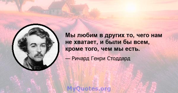 Мы любим в других то, чего нам не хватает, и были бы всем, кроме того, чем мы есть.