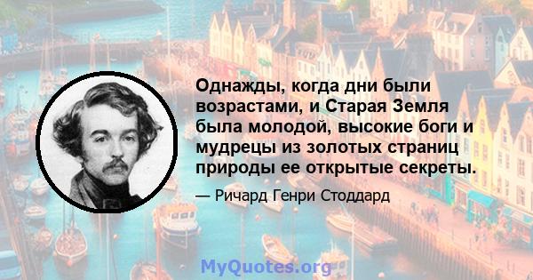 Однажды, когда дни были возрастами, и Старая Земля была молодой, высокие боги и мудрецы из золотых страниц природы ее открытые секреты.