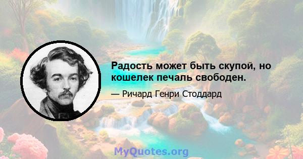 Радость может быть скупой, но кошелек печаль свободен.