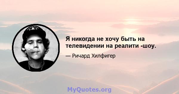 Я никогда не хочу быть на телевидении на реалити -шоу.